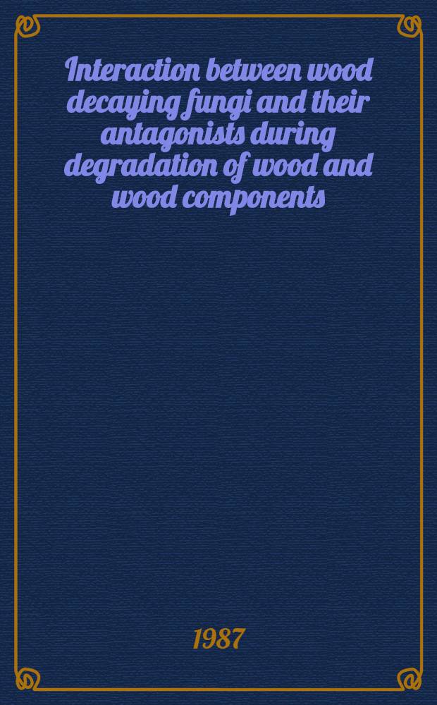Interaction between wood decaying fungi and their antagonists during degradation of wood and wood components : Diss.