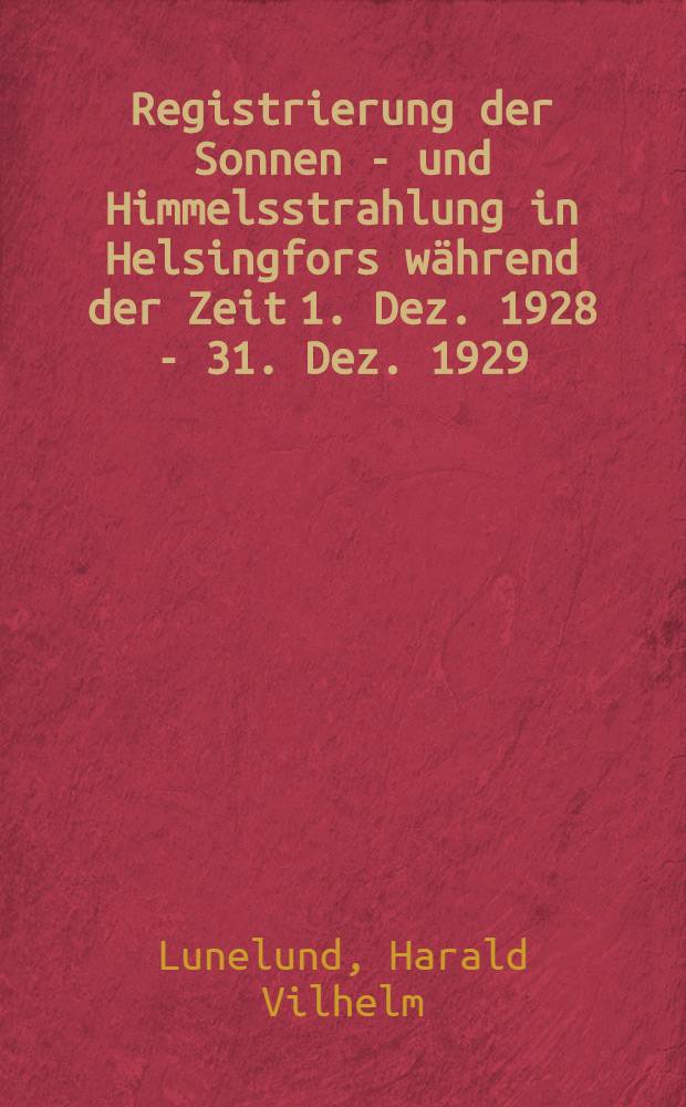 [Registrierung der Sonnen - und Himmelsstrahlung in Helsingfors während der Zeit 1. Dez. 1928 - 31. Dez. 1929