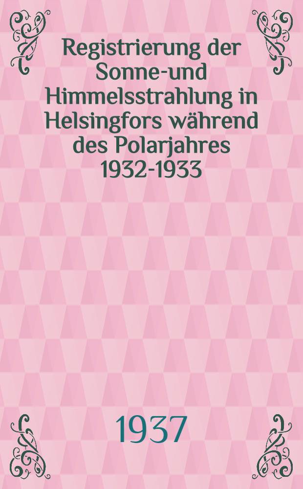 Registrierung der Sonnen- und Himmelsstrahlung in Helsingfors während des Polarjahres 1932-1933