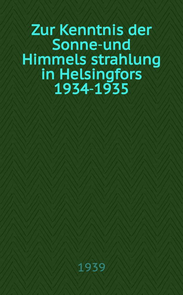 Zur Kenntnis der Sonnen- und Himmels strahlung in Helsingfors 1934-1935