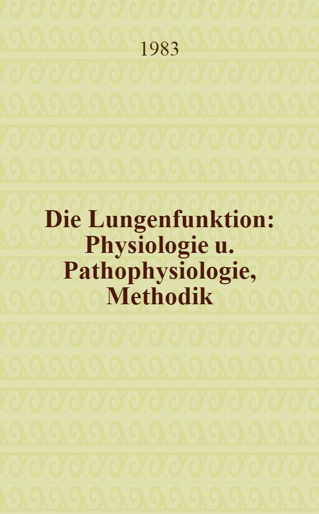 Die Lungenfunktion : Physiologie u. Pathophysiologie, Methodik