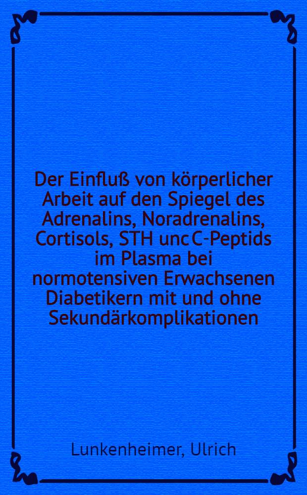 Der Einfluß von körperlicher Arbeit auf den Spiegel des Adrenalins, Noradrenalins, Cortisols, STH unc C-Peptids im Plasma bei normotensiven Erwachsenen Diabetikern mit und ohne Sekundärkomplikationen : Inaug.-Diss