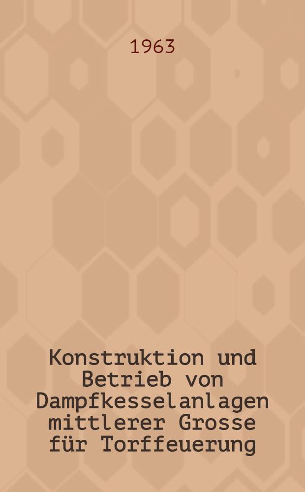 Konstruktion und Betrieb von Dampfkesselanlagen mittlerer Grosse für Torffeuerung