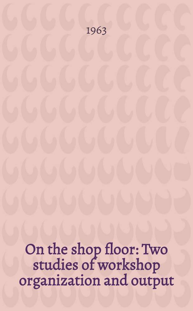 On the shop floor : Two studies of workshop organization and output