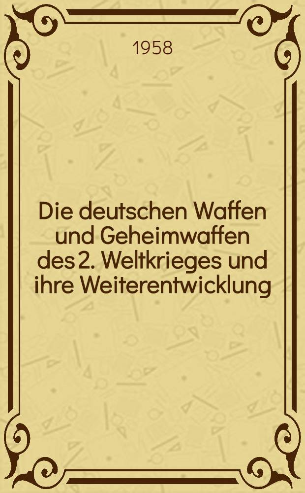 Die deutschen Waffen und Geheimwaffen des 2. Weltkrieges und ihre Weiterentwicklung