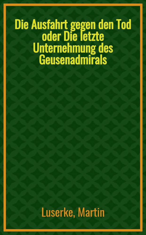 Die Ausfahrt gegen den Tod oder Die letzte Unternehmung des Geusenadmirals : Erzählung