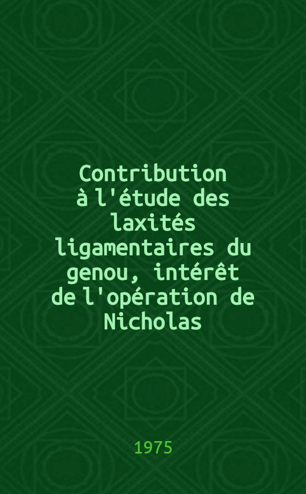 Contribution &agrave; l'&eacute;tude des laxit&eacute;s ligamentaires du genou, int&eacute;r&ecirc;t de l'op&eacute;ration de Nicholas : Th&egrave;se ..