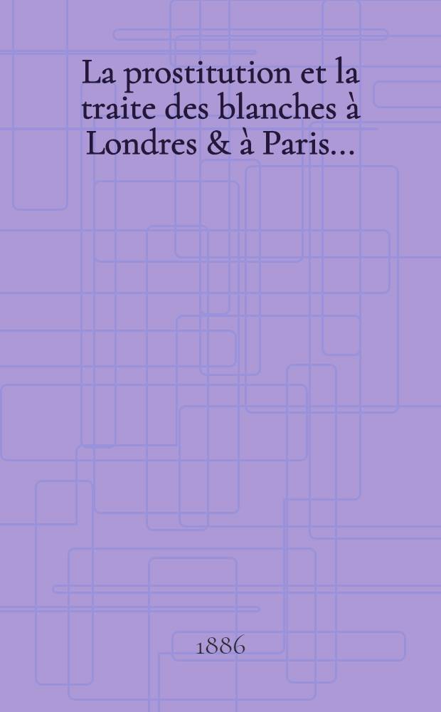 ... La prostitution et la traite des blanches &agrave; Londres & &agrave; Paris ...