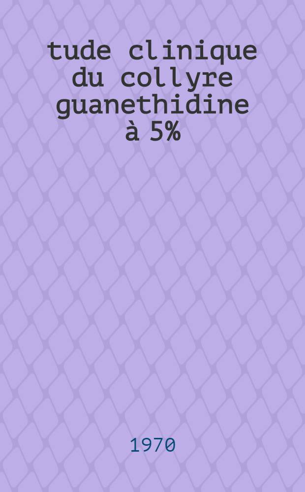 Étude clinique du collyre guanethidine à 5% : Actions sur la tension oculaire, les brûlures oculaires, les mydriases médicamenteuses, iridoatrophiantes, traumatiques : Thèse ..