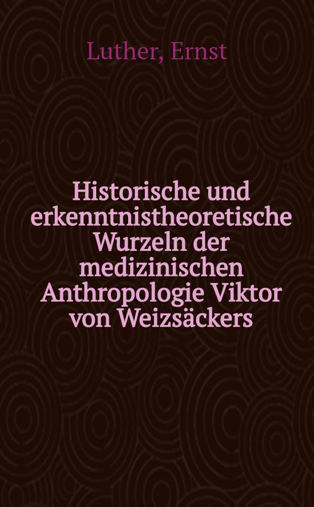 Historische und erkenntnistheoretische Wurzeln der medizinischen Anthropologie Viktor von Weizsäckers