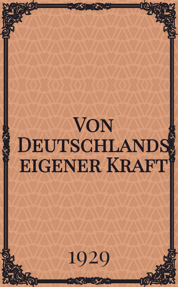 Von Deutschlands eigener Kraft : Versuch einer gemeinverst&auml;ndlichen Darstellung unserer Lage in der Weltwirtschaft