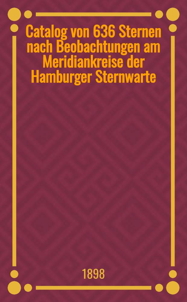 Catalog von 636 Sternen nach Beobachtungen am Meridiankreise der Hamburger Sternwarte