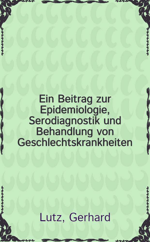 Ein Beitrag zur Epidemiologie, Serodiagnostik und Behandlung von Geschlechtskrankheiten : An Hand des Krankengutes der St&auml;dtischen Hautklinik Augsburg : Inaug.-Diss. ... einer ... Med. Fakult&auml;t der ... Univ. zu T&uuml;bingen