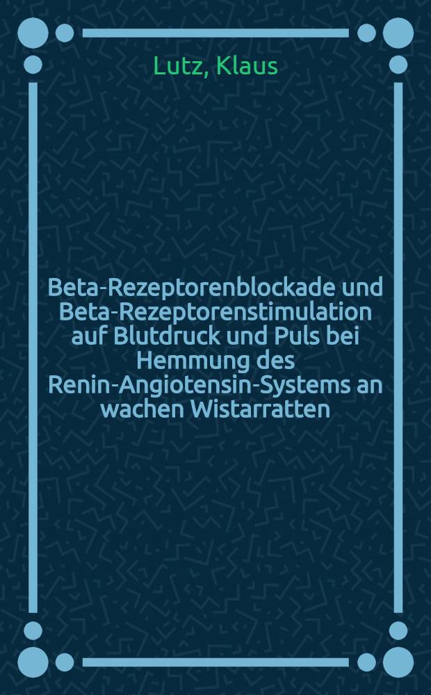 Beta-Rezeptorenblockade und Beta-Rezeptorenstimulation auf Blutdruck und Puls bei Hemmung des Renin-Angiotensin-Systems an wachen Wistarratten : Inaug.-Diss