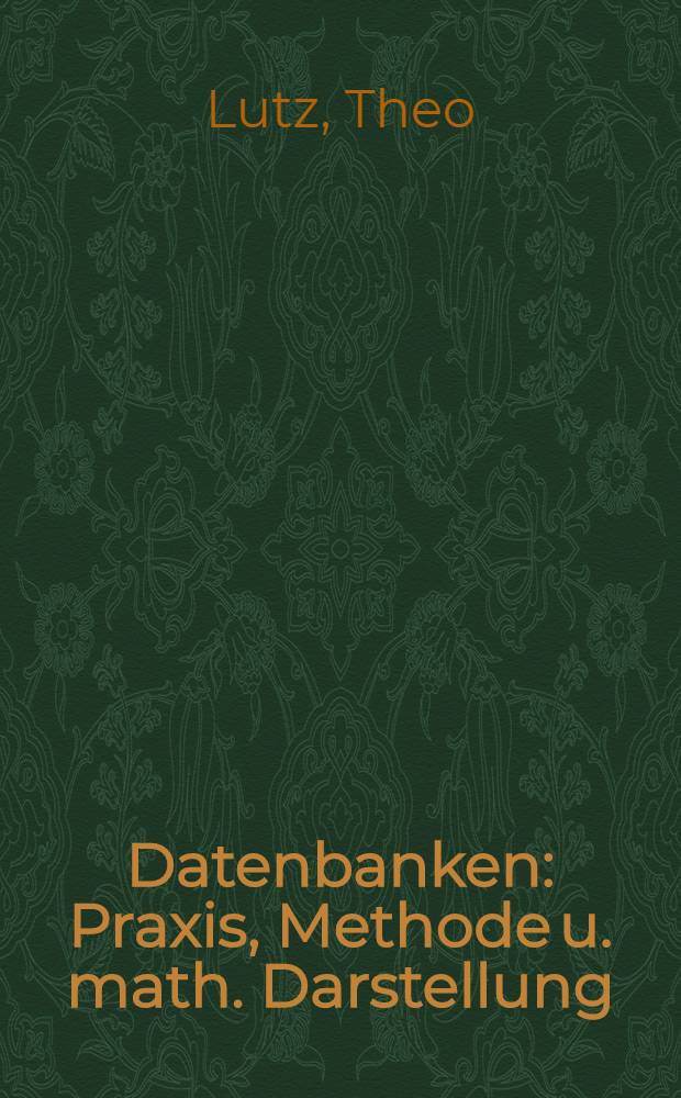Datenbanken : Praxis, Methode u. math. Darstellung