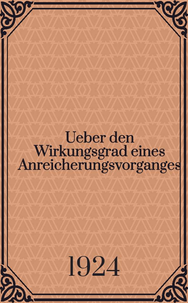 ... Ueber den Wirkungsgrad eines Anreicherungsvorganges