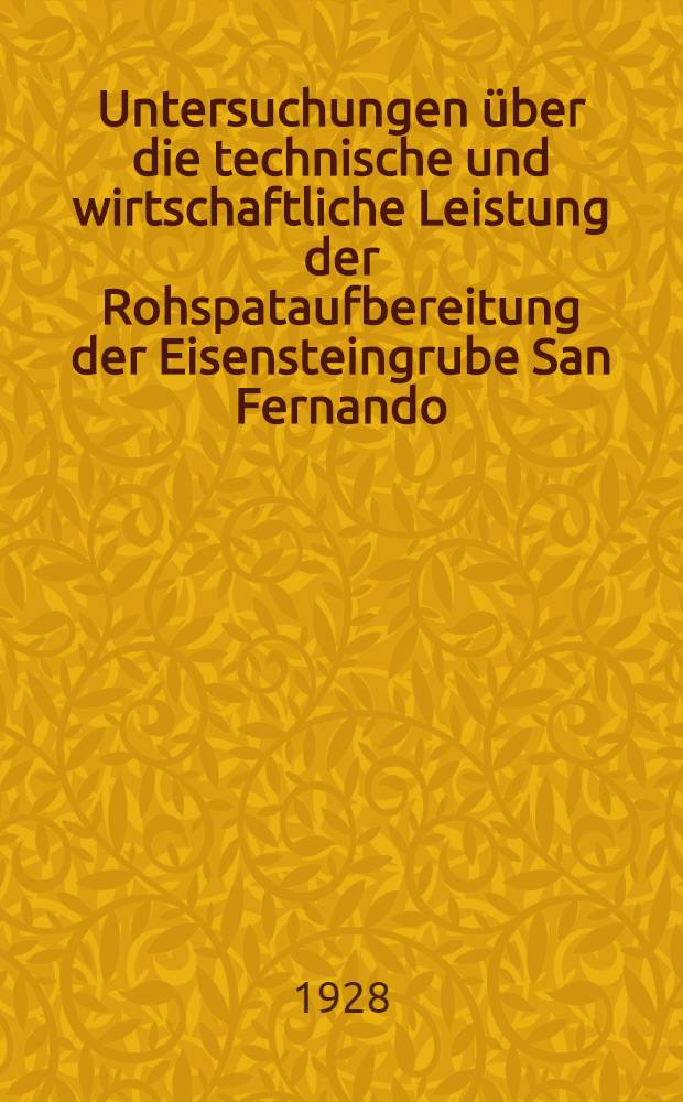 ... Untersuchungen über die technische und wirtschaftliche Leistung der Rohspataufbereitung der Eisensteingrube San Fernando