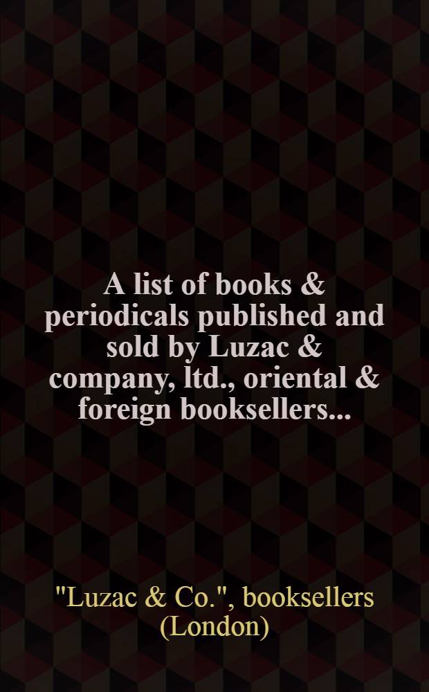 A list of books & periodicals published and sold by Luzac & company, ltd., oriental & foreign booksellers ...