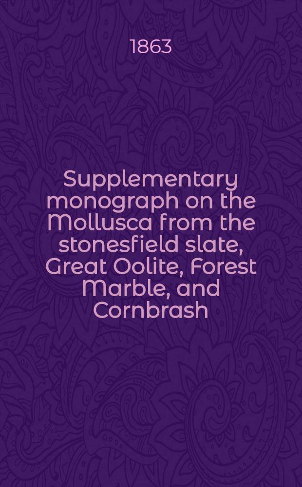 Supplementary monograph on the Mollusca from the stonesfield slate, Great Oolite, Forest Marble, and Cornbrash