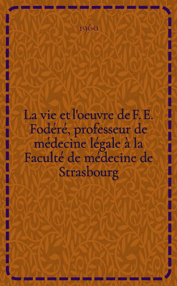La vie et l'oeuvre de F. E. Fodéré, professeur de médecine légale à la Faculté de médecine de Strasbourg : (1814-1834) : Thèse ..