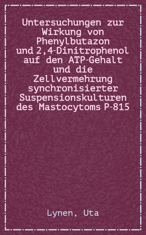 Untersuchungen zur Wirkung von Phenylbutazon und 2,4-Dinitrophenol auf den ATP-Gehalt und die Zellvermehrung synchronisierter Suspensionskulturen des Mastocytoms P-815 : Inaug.-Diss. ... der ... Med. Fakult&auml;t der ... Univ. zu Bonn