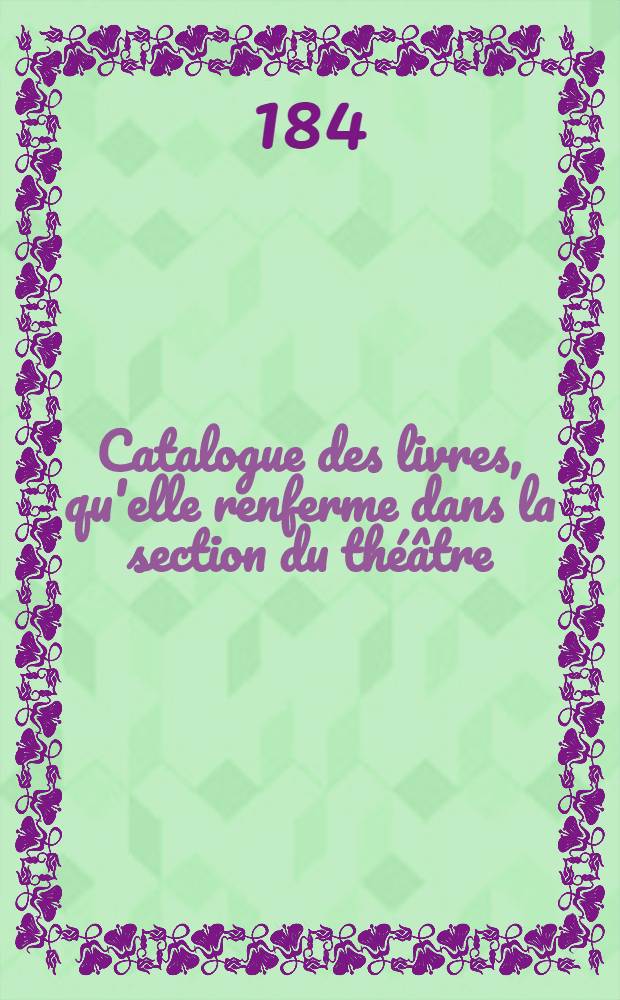Catalogue des livres, qu'elle renferme dans la section du théâtre : Avec des observations littéraires et bibliographiques sur les ouvrages dramatiques les plus remarquables ..