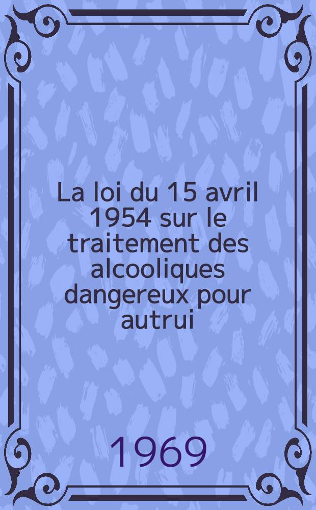 La loi du 15 avril 1954 sur le traitement des alcooliques dangereux pour autrui : Son application dans le dép. du Rhône : À propos de 150 observations : Thèse ..