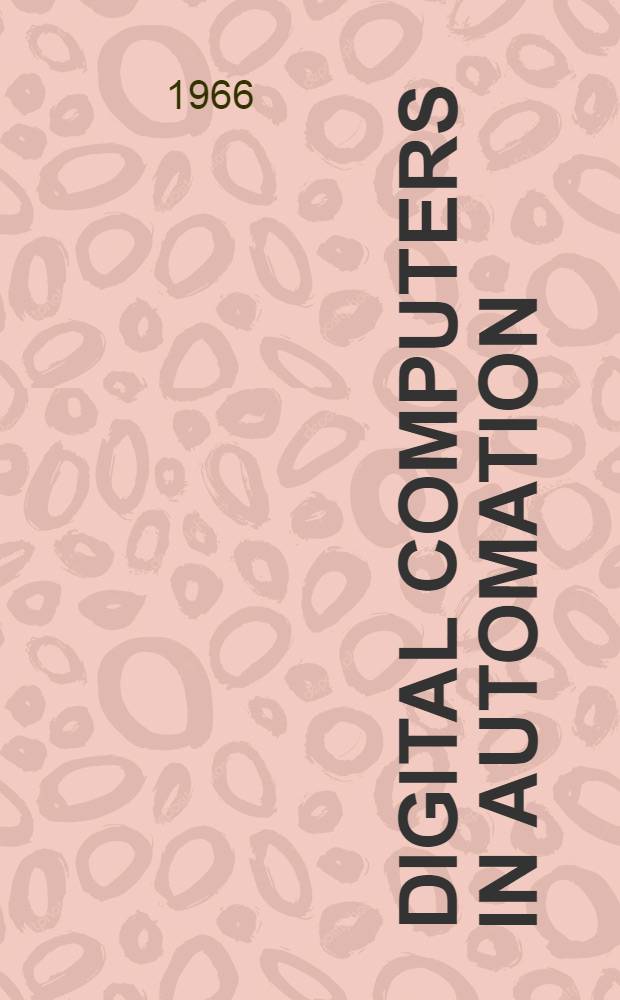 Digital computers in automation : Explains and illustrates the principles and applications of computers to industrial and business processes