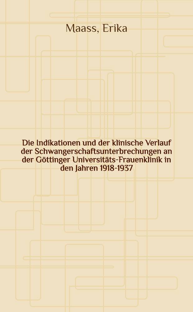 Die Indikationen und der klinische Verlauf der Schwangerschaftsunterbrechungen an der Göttinger Universitäts-Frauenklinik in den Jahren 1918-1937 : Inaug.-Diss. zur Erlangung der Doktorwürde der ... Universität zu Göttingen