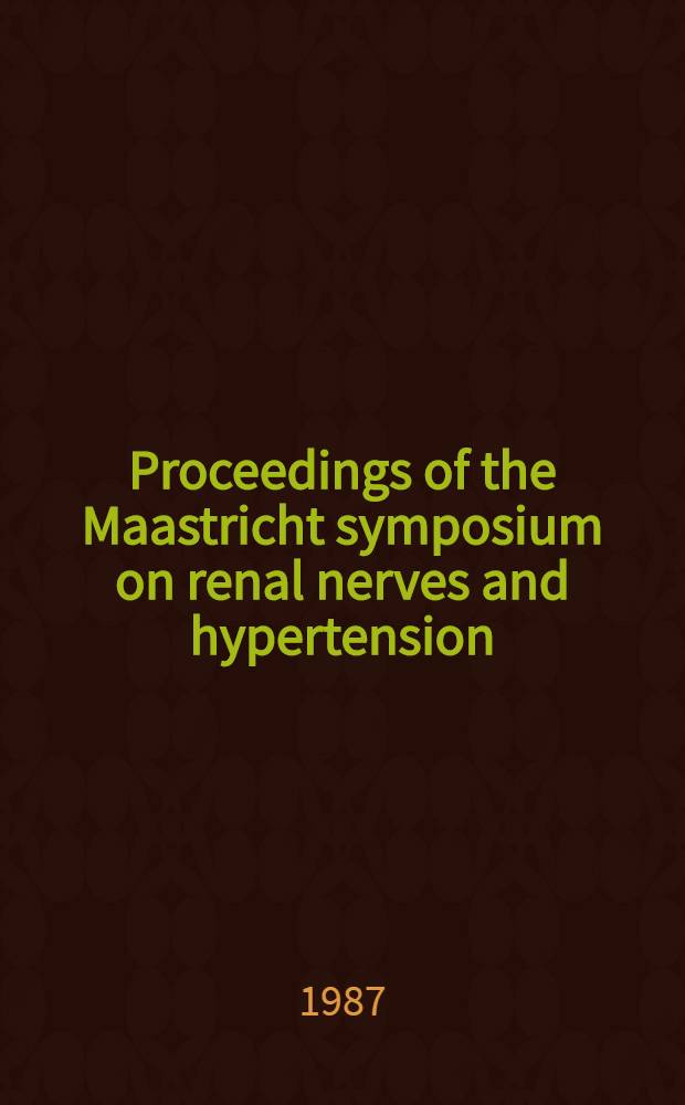 Proceedings of the Maastricht symposium on renal nerves and hypertension : Satellite symp. to the 11th Sci. meet. of the Intern. soc. of hypertension, Maastricht, the Netherlands, Sept. 6-7, 1986