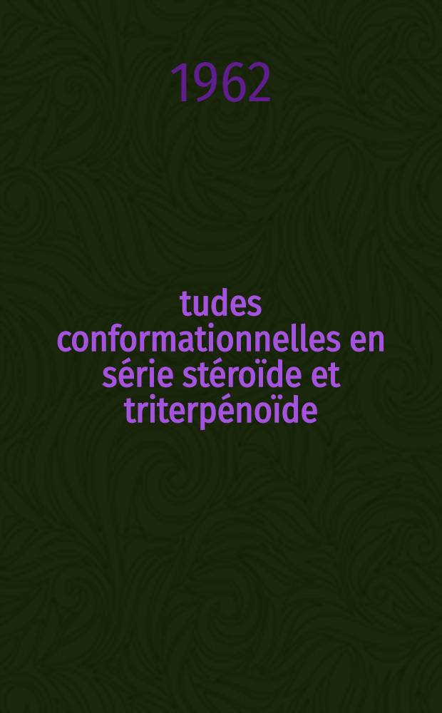 Études conformationnelles en série stéroïde et triterpénoïde: 1-re thèse; Proposition donnée par la Faculté: 2-e thèse: Thèses présentées à ... l'Univ. de Strasbourg ... / par James Chien-nan Ma