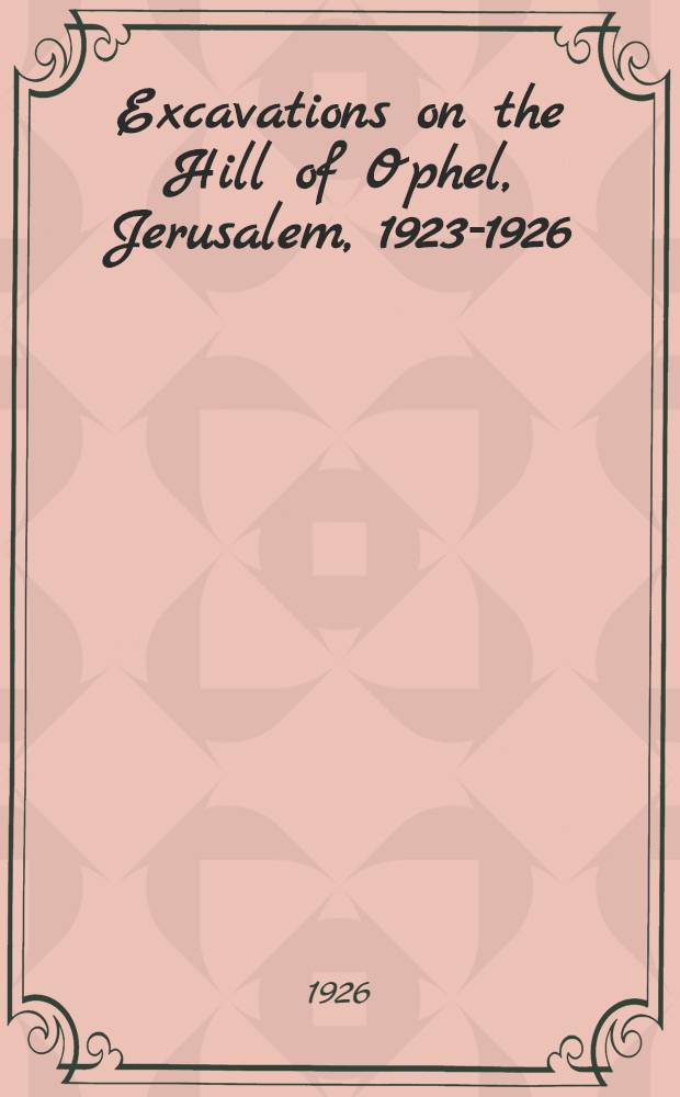 Excavations on the Hill of Ophel, Jerusalem, 1923-1926; being the joint expedition of the Palestine exploration fund and the "Daily Telegraph"