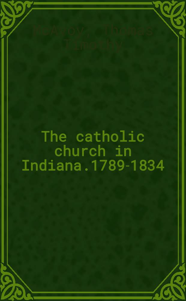 The catholic church in Indiana.1789-1834