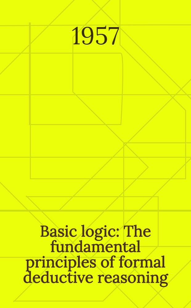 Basic logic : The fundamental principles of formal deductive reasoning