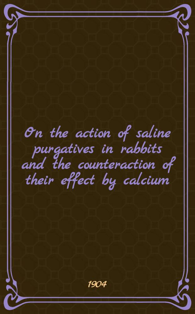 On the action of saline purgatives in rabbits and the counteraction of their effect by calcium: (2d communication) / By John Bruce MacCallum; On the local application of solutions of saline purgatives to the peritoneal surfaces of the intestine; By John Bruce MacCallum