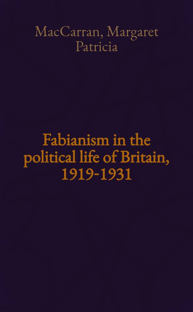 Fabianism in the political life of Britain, 1919-1931 : A diss. submitted to the Faculty of the Graduate school of arts and sciences of the Catholic univ. of America in partial fulfillment of the requirement for the degree of doctor of philos