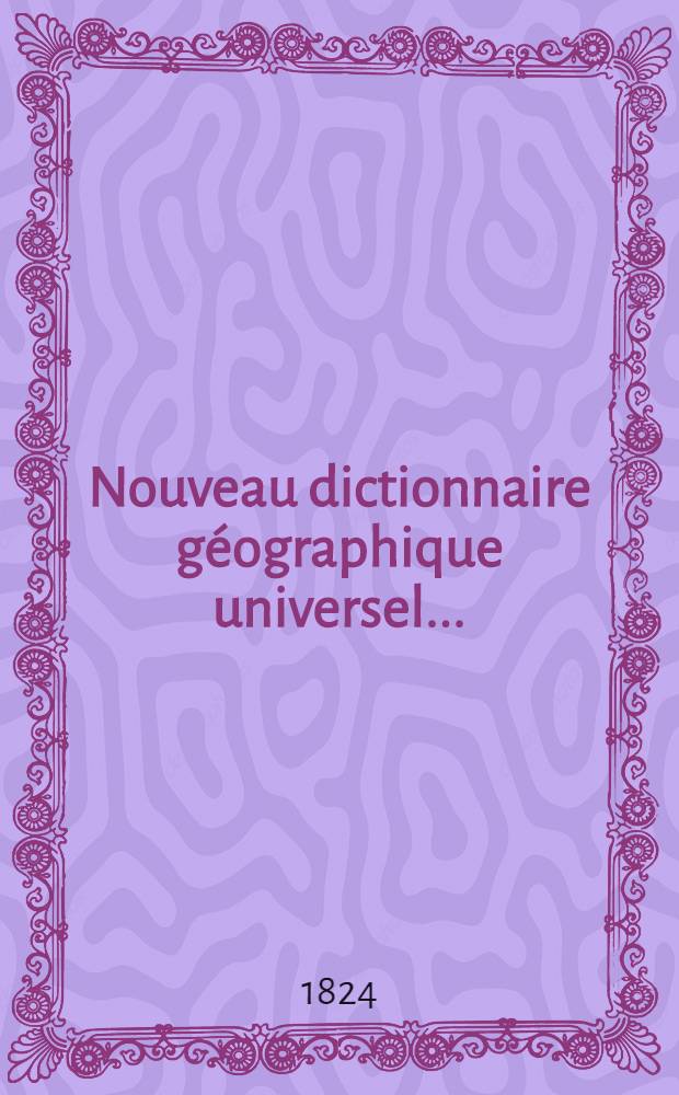 Nouveau dictionnaire géographique universel ... : Rédigé sur un plan entièrement neuf ..
