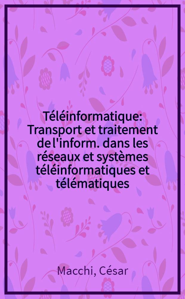 Téléinformatique : Transport et traitement de l'inform. dans les réseaux et systèmes téléinformatiques et télématiques