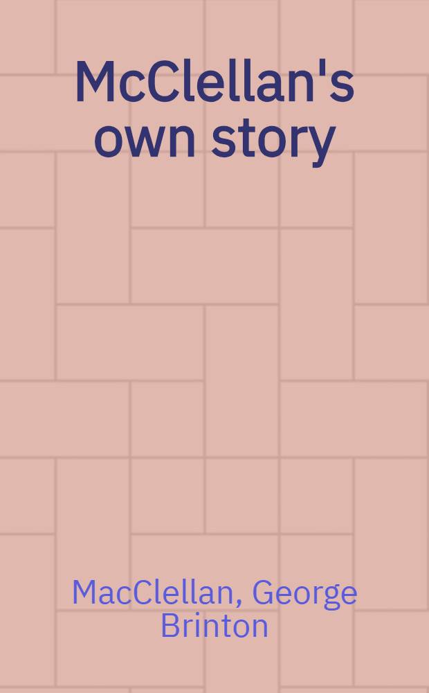 McClellan's own story : The war for the union