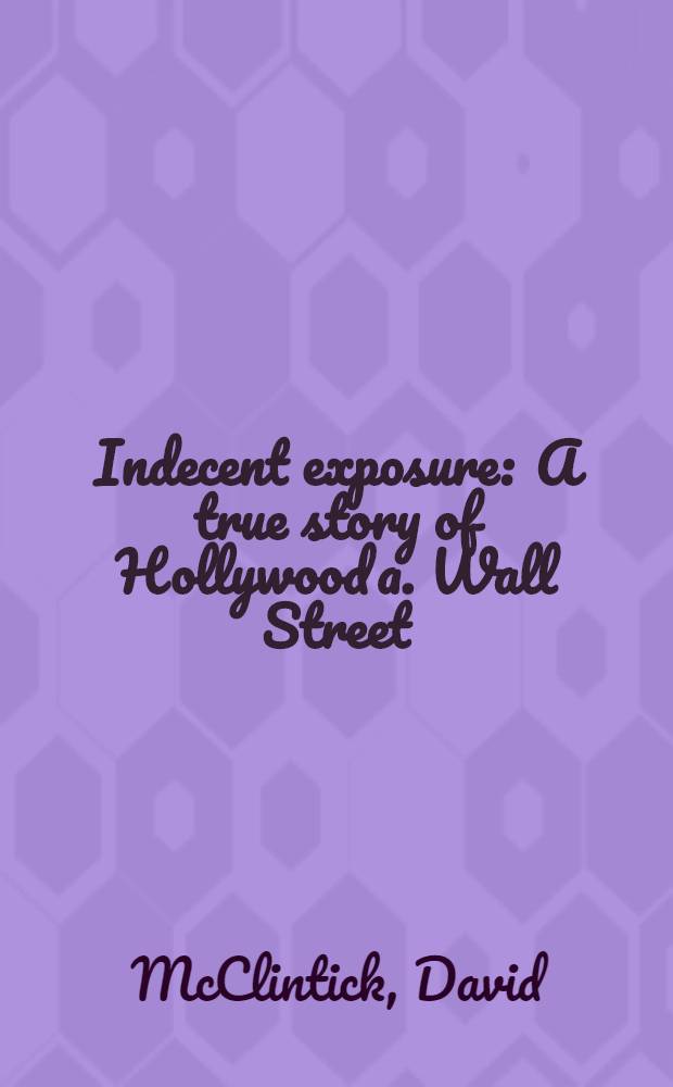 Indecent exposure : A true story of Hollywood a. Wall Street