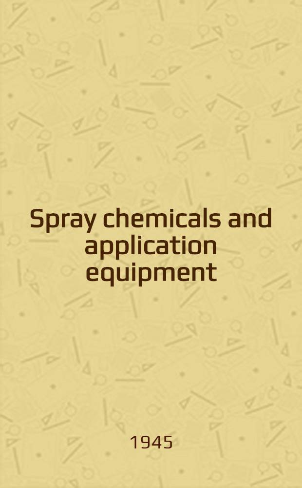 Spray chemicals and application equipment : A text book and hand book of the insecticide-fungicide industry and of application equipment