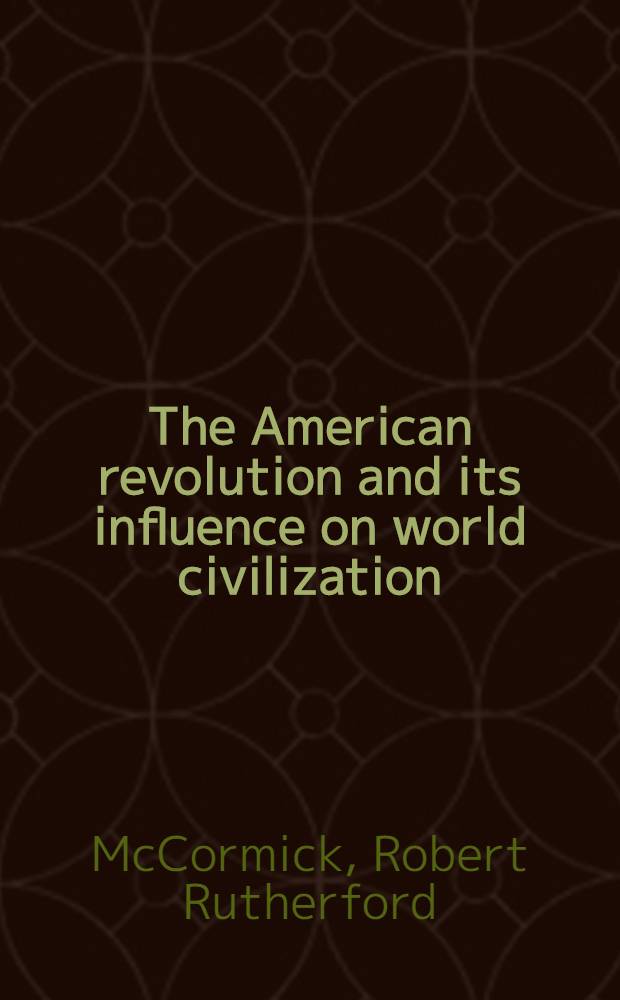 The American revolution and its influence on world civilization : A comp. of a ser. of addresses broadcast over WGN a. the Mutual broadcasting system, Febr. 24 - May 5, 1945