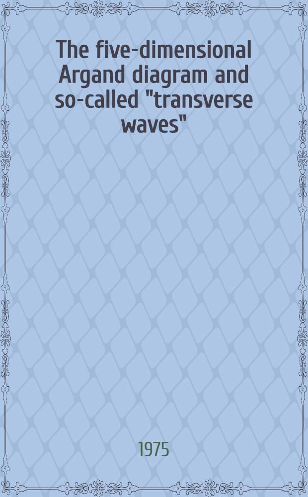 The five-dimensional Argand diagram and so-called "transverse waves"; the real nature of imaginary numbers; the differential equation of mass/antimass; the equation of light