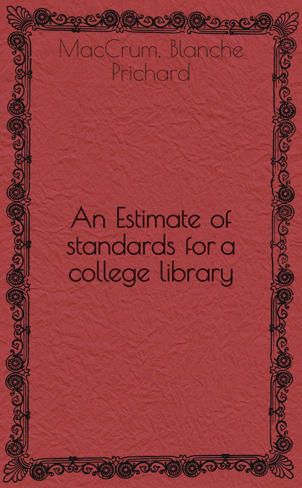 An Estimate of standards for a college library : Planned for the use of librarians when presenting budgets to Administrative boards