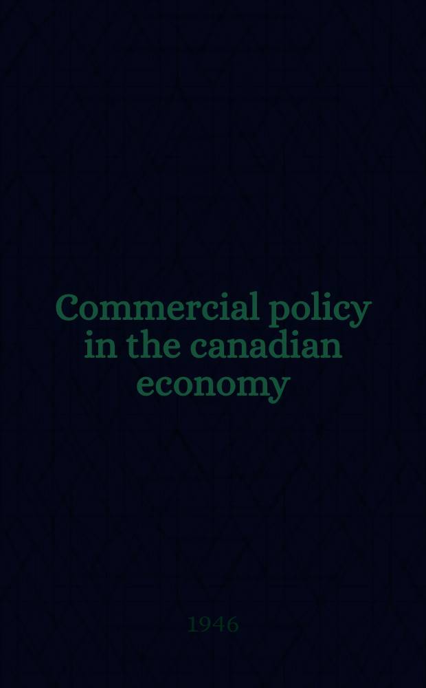 Commercial policy in the canadian economy : A historical and analytical account of canadian foreign trade policy from the britisch conquest of 1763 to the outbreak of the Second world war in 1939