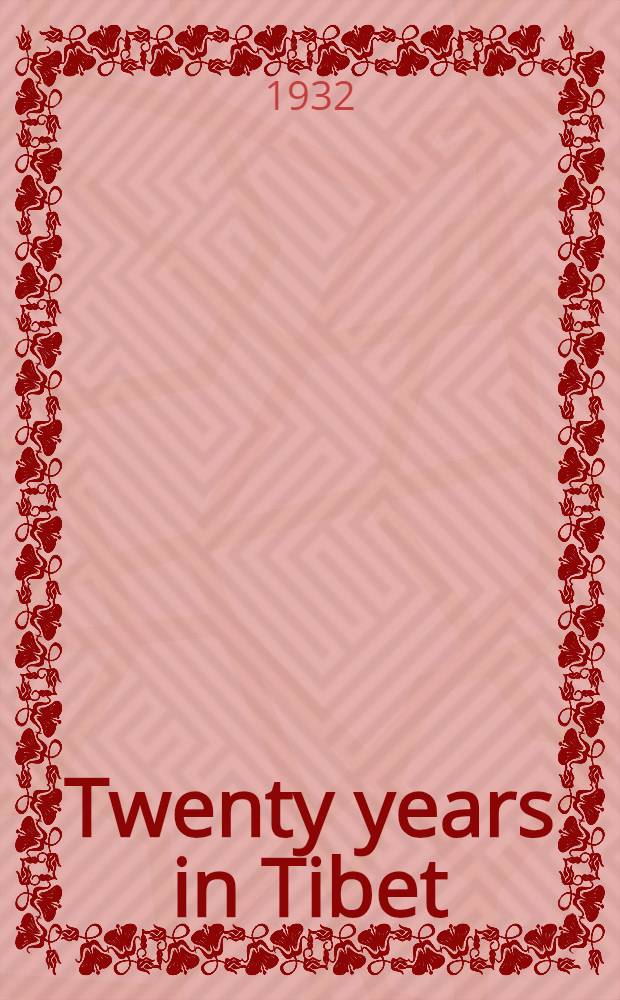 Twenty years in Tibet : Intimate & personal experiences of the closed land among all classes of its people from the highest to the lowest