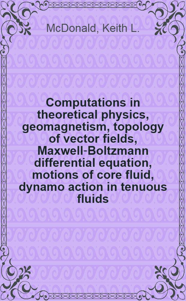 Computations in theoretical physics, geomagnetism, topology of vector fields, Maxwell-Boltzmann differential equation, motions of core fluid, dynamo action in tenuous fluids
