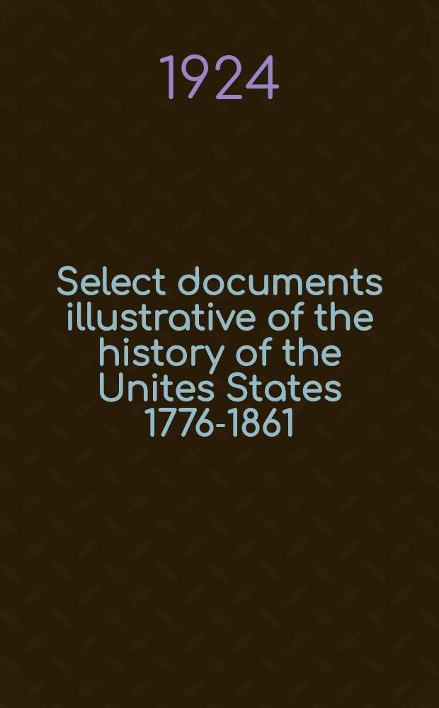 Select documents illustrative of the history of the Unites States 1776-1861
