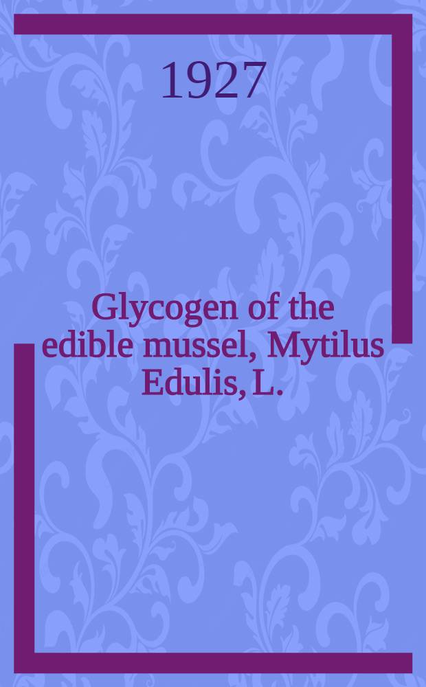 Glycogen of the edible mussel, Mytilus Edulis, L.
