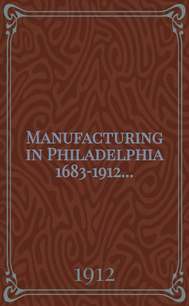 Manufacturing in Philadelphia 1683-1912 ...